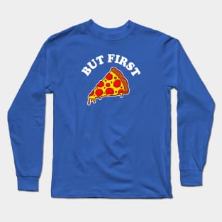 But First Pizza. Long Sleeve T-Shirt